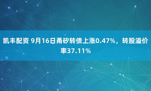 凯丰配资 9月16日甬矽转债上涨0.47%，转股溢价率37.11%