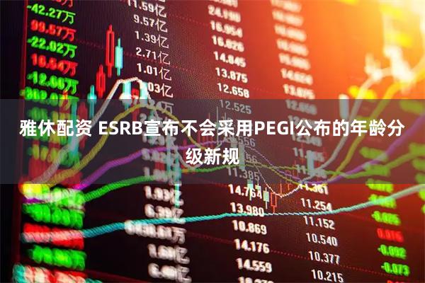雅休配资 ESRB宣布不会采用PEGI公布的年龄分级新规