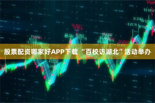 股票配资哪家好APP下载 “百校访湖北”活动举办