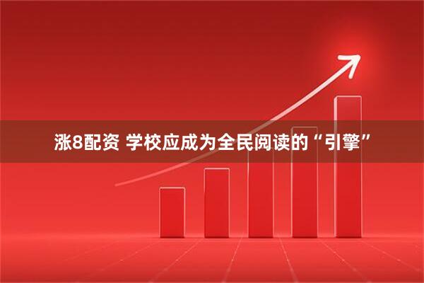 涨8配资 学校应成为全民阅读的“引擎”