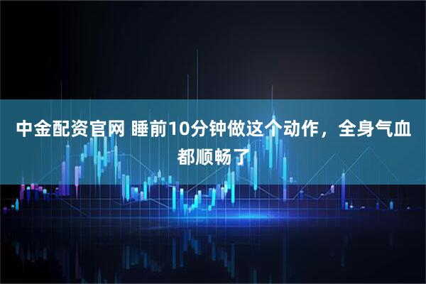 中金配资官网 睡前10分钟做这个动作，全身气血都顺畅了
