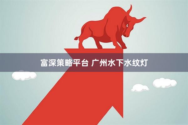 富深策略平台 广州水下水纹灯