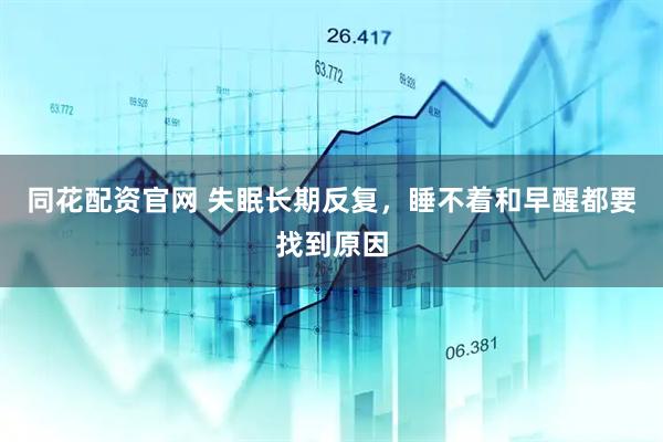 同花配资官网 失眠长期反复，睡不着和早醒都要找到原因
